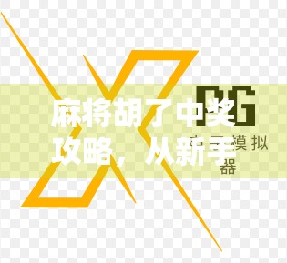 麻将胡了中奖攻略，从新手到高手，教你如何稳赢不翻车！