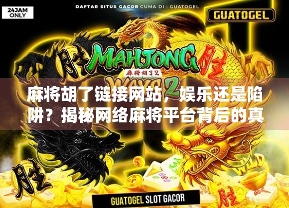 麻将胡了链接网站，娱乐还是陷阱？揭秘网络麻将平台背后的真相