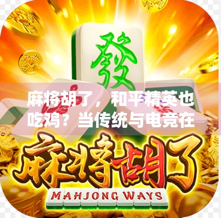 麻将胡了，和平精英也吃鸡？当传统与电竞在年轻人圈层里撞车