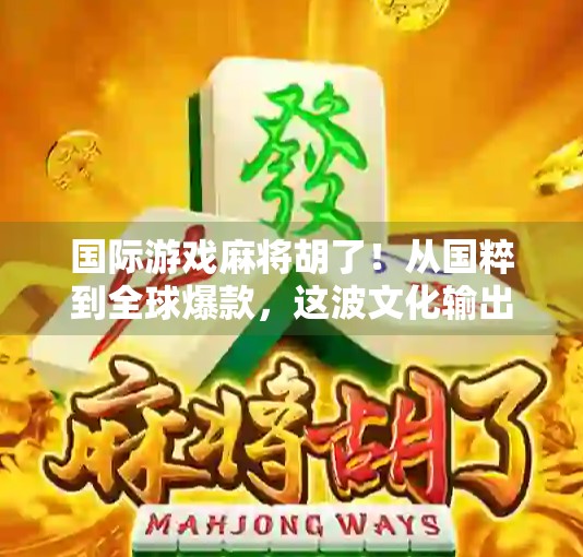 国际游戏麻将胡了！从国粹到全球爆款，这波文化输出太硬核！